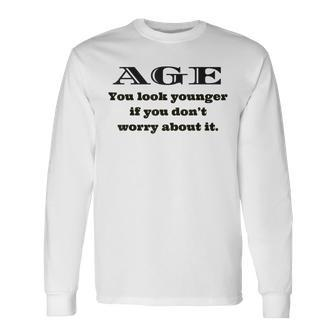 Age You Look Younger If You Don't Worry About It It Long Sleeve T-Shirt | Mazezy