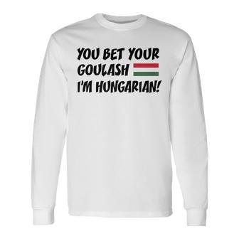 You Bet Your Goulash I'm Hungarian Flag Of Hungary Long Sleeve T-Shirt | Mazezy CA
