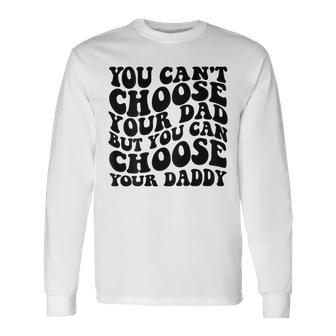 You Cant Choose Your Dad But You Can Choose Your Daddy Long Sleeve - Monsterry CA