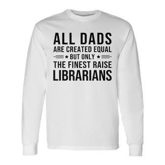 All Dads Are Created Equal Librarian Dad Father Day Long Sleeve T-Shirt T-Shirt | Mazezy