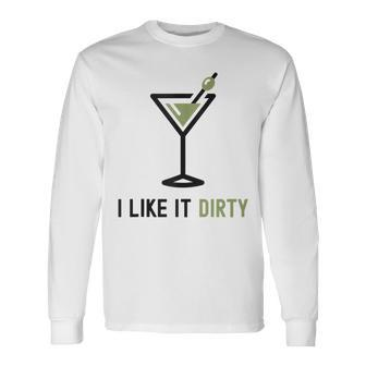 I Like It Dirty Dirty Martini Glass Drink Happy Hour Long Sleeve T-Shirt | Mazezy