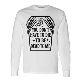 You Dont Have To Die To Be Dead To Me Skeleton Hand Long Sleeve T-Shirt T-Shirt | Mazezy