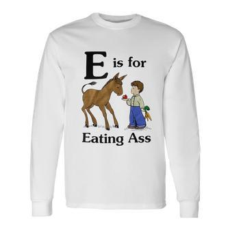 E Is For Eating Ass Crude Offensive Adult Humor Humor Long Sleeve T-Shirt | Mazezy