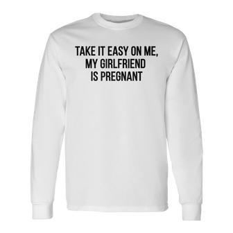 Take It Easy On Me My Girlfriend Is Pregnant Dad For Dad Long Sleeve T-Shirt T-Shirt | Mazezy