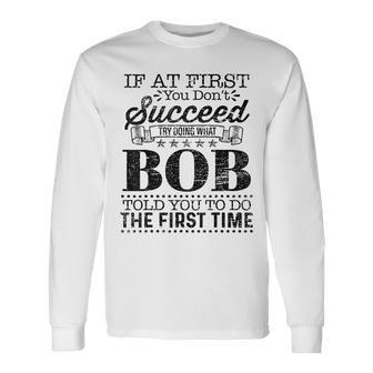 If At First You Dont Succeed Try Doing What Bob Told You Long Sleeve T-Shirt - Monsterry