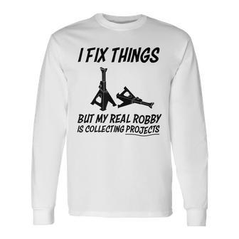 I Fix Things But My Real Hobby Is Collecting Projects Long Sleeve T-Shirt T-Shirt | Mazezy