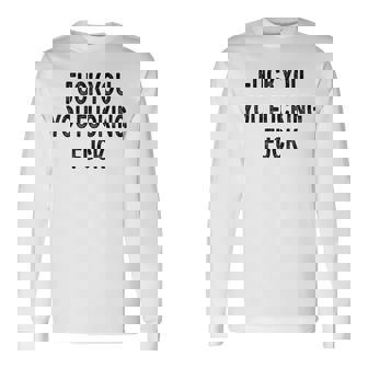 Fuck You You Fucking Fuck Long Sleeve T-Shirt | Mazezy