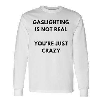 Gaslighting Is Not Real Youre Just Crazy Lonely People Long Sleeve T-Shirt T-Shirt | Mazezy