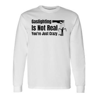 Gaslighting Is Not Real Youre Just Crazy Long Sleeve T-Shirt T-Shirt | Mazezy