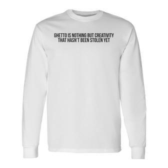 Ghetto Is Nothing But Creativity Quote T Long Sleeve T-Shirt | Mazezy