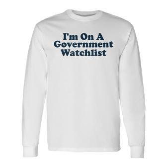 Im On A Government Watchlist Long Sleeve T-Shirt T-Shirt | Mazezy UK