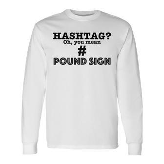 Hashtag Oh You Mean Pound Sign Generational Long Sleeve T-Shirt - Seseable