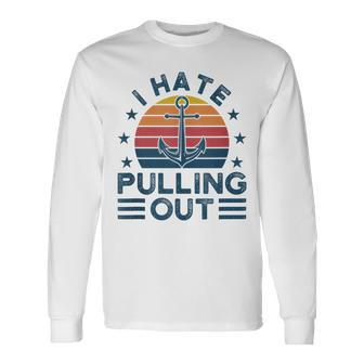 I Hate Pulling Out Boats Boating Long Sleeve T-Shirt T-Shirt | Mazezy