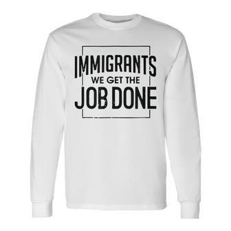 Immigrants We Get The Job Done Graphics Long Sleeve T-Shirt | Mazezy