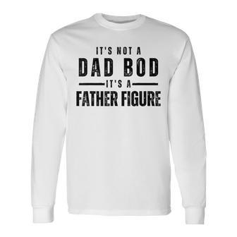 Its Not A Dad Bod Its A Father Figure Fathers Day Long Sleeve T-Shirt T-Shirt | Mazezy AU