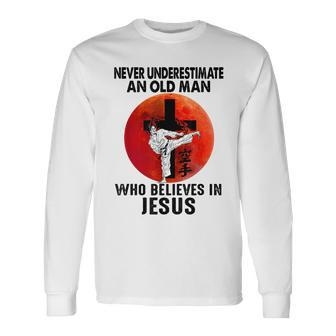 Karate Never Underestimate An Old Man Who Believes In Jesus Long Sleeve T-Shirt - Seseable