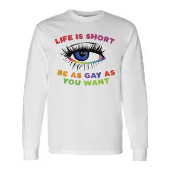Life Is Short Be As Gay As You Want Long Sleeve T-Shirt | Mazezy