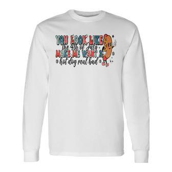You Look Like The 4Th Of July Makes Me Want A Hot Dog Long Sleeve T-Shirt | Mazezy