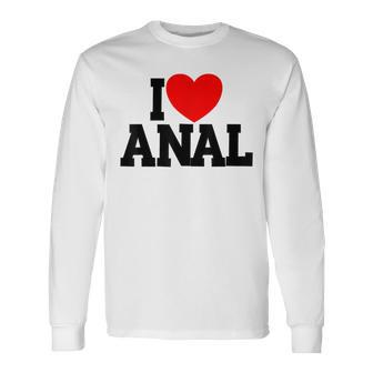 I Love Anal Inappropriate Humor Adult I Love Anal Long Sleeve - Monsterry