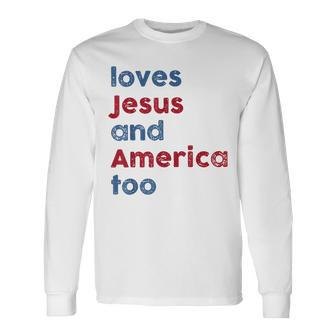 Loves Jesus And America Too God Christian Fourth 4Th Of July Long Sleeve T-Shirt - Monsterry UK