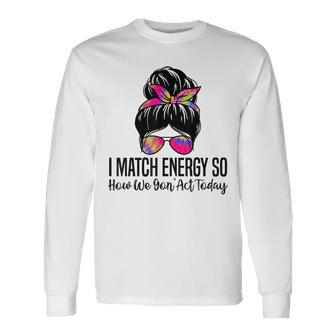 I Match Energy So How We Gon' Act Today Sarcasm Quotes Long Sleeve - Monsterry