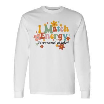 I Match Energy So How We Gon Act Today Sarcasm Humor Sarcasm Long Sleeve T-Shirt T-Shirt | Mazezy AU