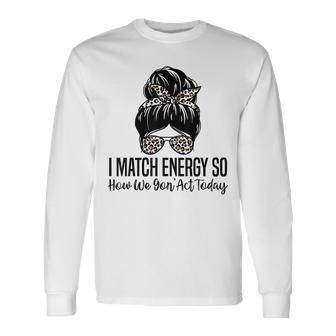 I Match Energy So How We Gon Act Today Sarcasm Quotes Long Sleeve T-Shirt T-Shirt | Mazezy DE