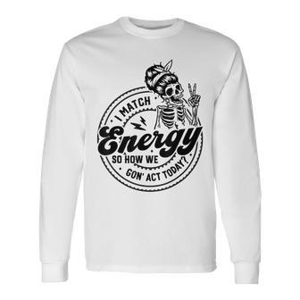 I Match Energy So How We Gon' Act Today Skull Positive Quote Long Sleeve T-Shirt | Mazezy