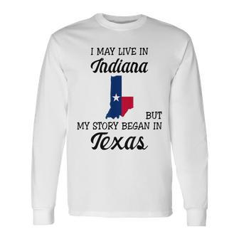 I May Live In Indiana But My Story Began In Texas Long Sleeve T-Shirt | Mazezy