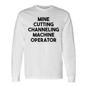 Mine Cutting Channeling Machine Operator Long Sleeve T-Shirt | Mazezy