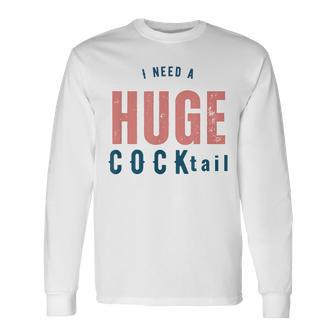 I Need A Huge Cocktail Adult Humor Drinking Long Sleeve T-Shirt - Seseable