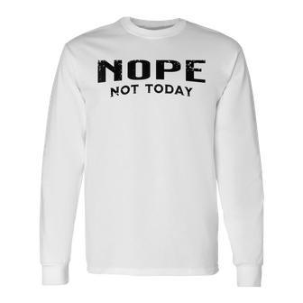 Nope Not Today Long Sleeve T-Shirt - Seseable