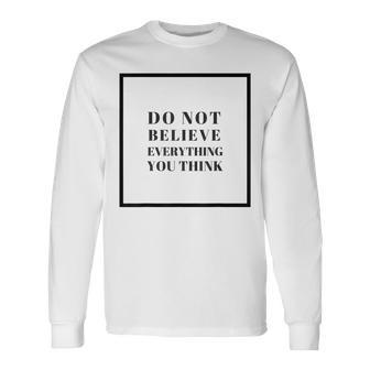 Do Not Believe Everything You Think Long Sleeve T-Shirt | Mazezy
