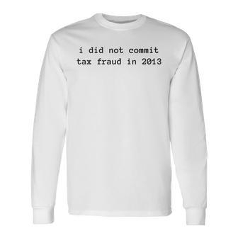 I Did Not Commit Tax Fraud In 2013 Tax Fraud Long Sleeve T-Shirt | Mazezy