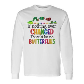 If Nothing Ever Changed Thered Be No Butterflies Long Sleeve T-Shirt - Monsterry