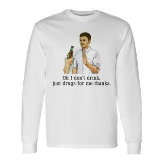 Oh I Dont Drink Just Drugs For Me Thanks Drinking Long Sleeve T-Shirt - Monsterry