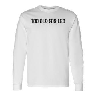 Too Old For Leo Long Sleeve T-Shirt | Mazezy
