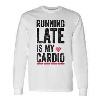 Running Late Is My Cardio Excercise Pun Long Sleeve T-Shirt | Mazezy
