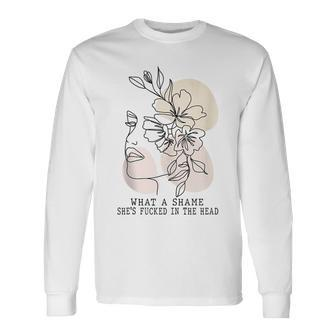 What A Shame Shes Fcked In The Head Humor Quotes Saying Long Sleeve T-Shirt T-Shirt | Mazezy
