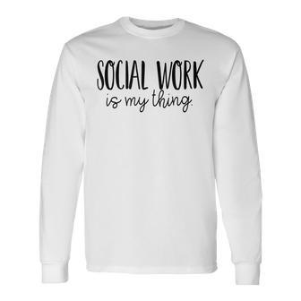 Social Work Is My Thing Proud Social Worker Job Pride Long Sleeve T-Shirt T-Shirt | Mazezy