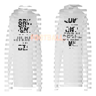 Sorry Can't Football Bye American Football Long Sleeve T-Shirt | Mazezy