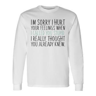 Im Sorry I Hurt Your Feelings When I Called You Stupid Long Sleeve T-Shirt T-Shirt | Mazezy