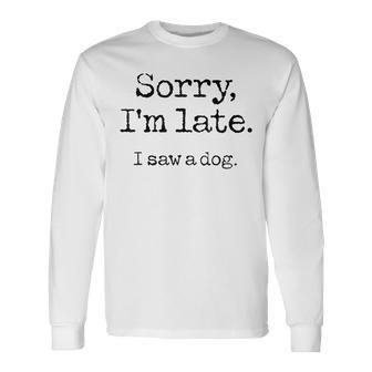 Sorry I'm Late I Saw A Dog Cute Puppy Pet Lover Dog Owner Long Sleeve T-Shirt - Monsterry