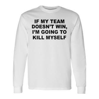 If My Team Doesn’T Win I’M Going To Kill Myself Long Sleeve - Monsterry UK