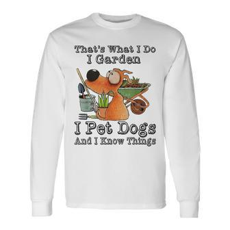 That's What I Do I Garden I Pet Dogs And I Know Things Long Sleeve - Seseable