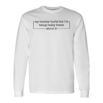 My Tummy Hurts But Im Being Really Brave About It Long Sleeve T-Shirt - Seseable