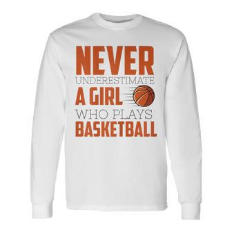 Never Underestimate A Girl Who Plays Basketball Sports Basketball Long Sleeve T-Shirt T-Shirt | Mazezy