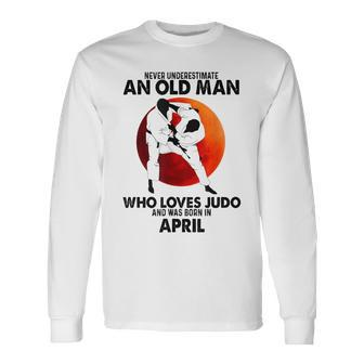 Never Underestimate An Old April Man Who Loves Judo Long Sleeve T-Shirt - Seseable