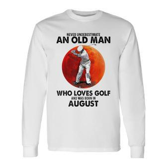 Never Underestimate An Old August Man Who Loves Golf Long Sleeve T-Shirt - Seseable