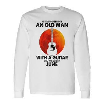 Never Underestimate An Old June Man With A Guitar Long Sleeve T-Shirt | Mazezy